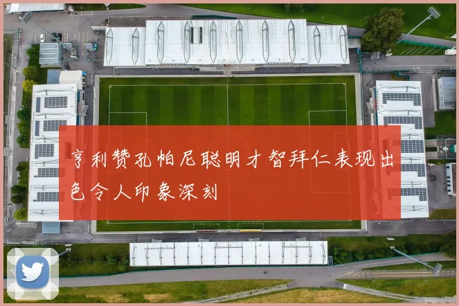 亨利赞孔帕尼聪明才智拜仁表现出色令人印象深刻