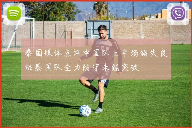 泰国媒体点评中国队上半场错失良机泰国队全力防守未能突破