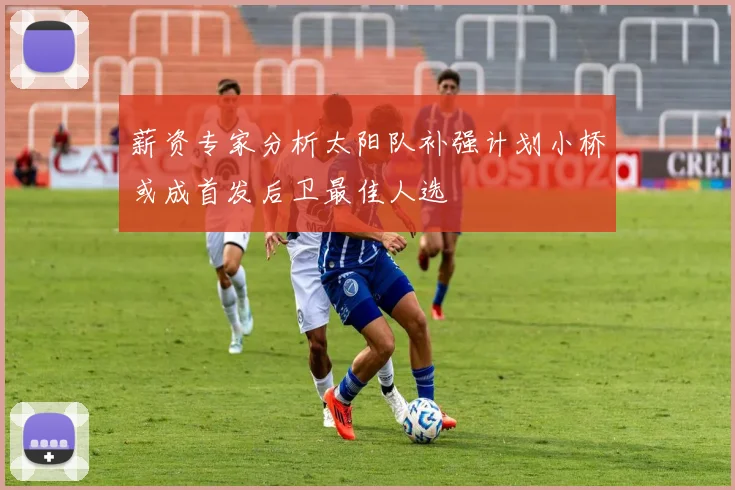 薪资专家分析太阳队补强计划小桥或成首发后卫最佳人选