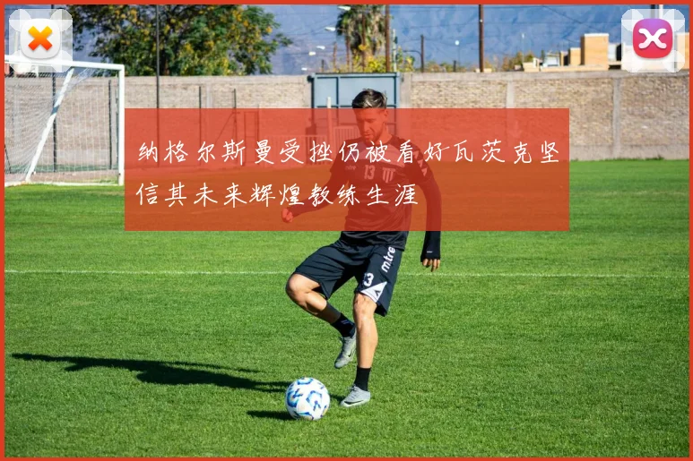 纳格尔斯曼受挫仍被看好瓦茨克坚信其未来辉煌教练生涯