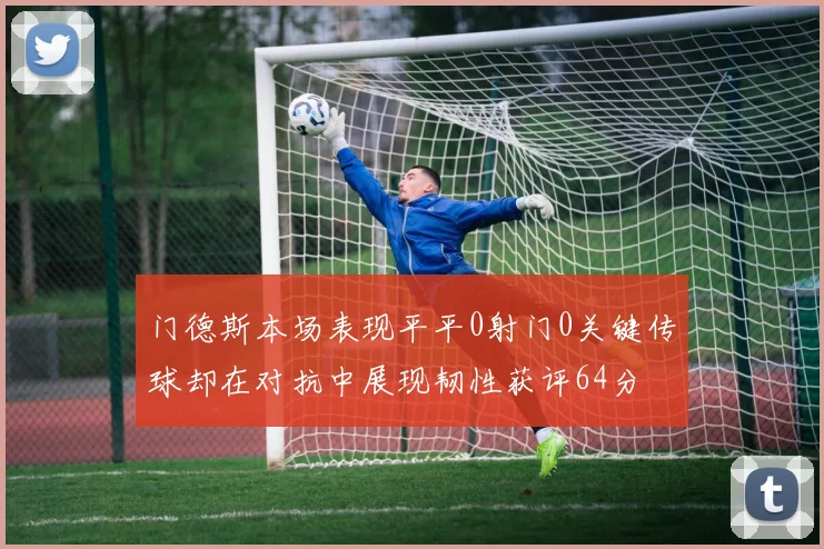 门德斯本场表现平平0射门0关键传球却在对抗中展现韧性获评64分