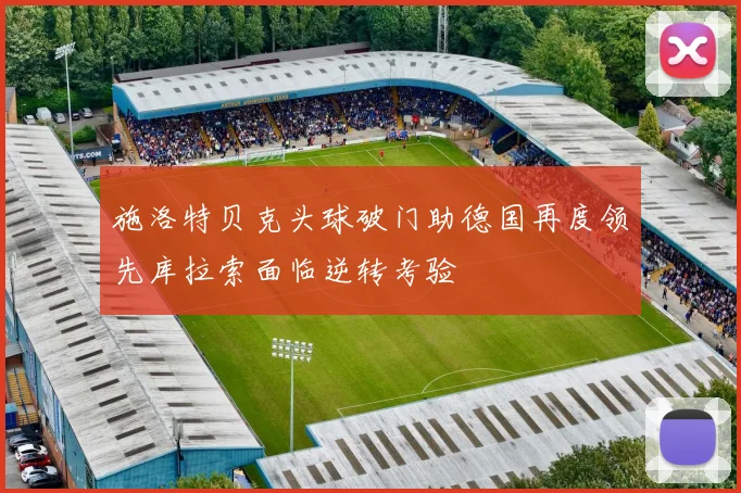 施洛特贝克头球破门助德国再度领先库拉索面临逆转考验