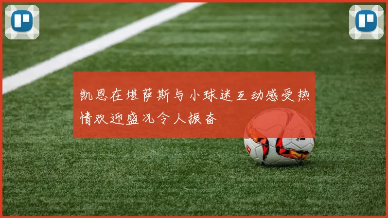 凯恩在堪萨斯与小球迷互动感受热情欢迎盛况令人振奋